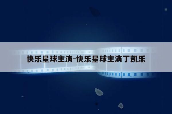 快乐星球主演-快乐星球主演丁凯乐