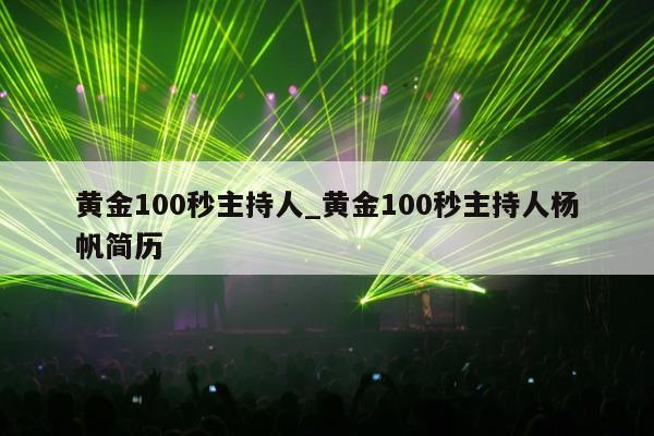 黄金100秒主持人_黄金100秒主持人杨帆简历