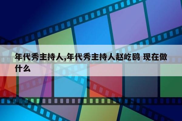 年代秀主持人,年代秀主持人赵屹鸥 现在做什么