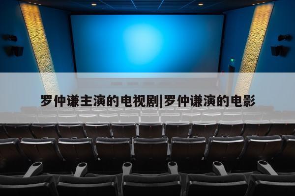 罗仲谦主演的电视剧|罗仲谦演的电影