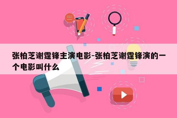 张柏芝谢霆锋主演电影-张柏芝谢霆锋演的一个电影叫什么