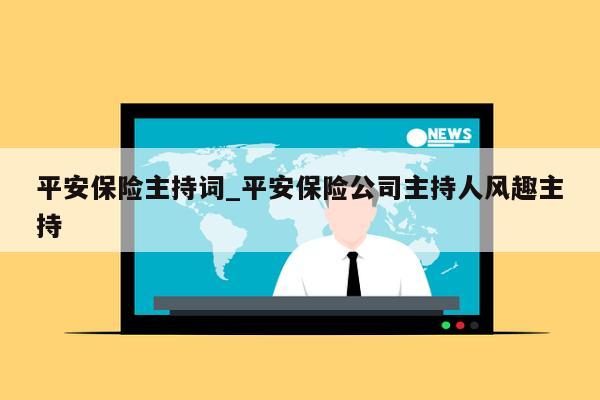 平安保险主持词_平安保险公司主持人风趣主持