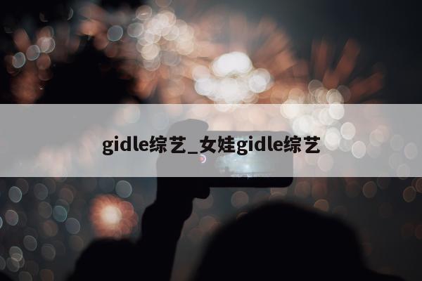 gidle综艺_女娃gidle综艺