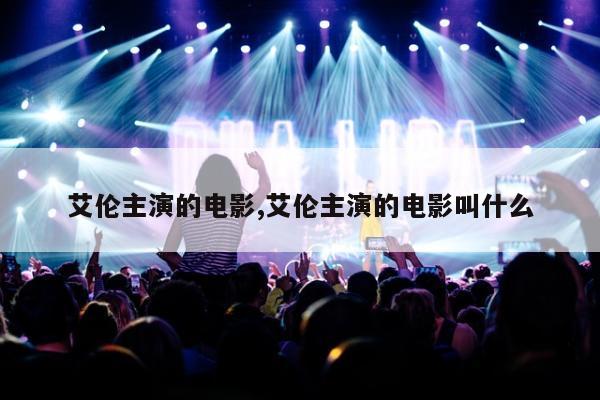 艾伦主演的电影,艾伦主演的电影叫什么