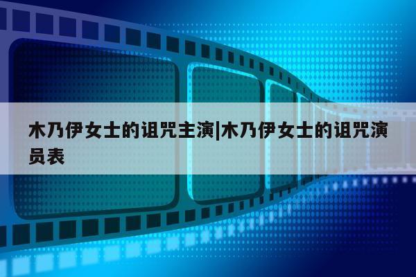 木乃伊女士的诅咒主演|木乃伊女士的诅咒演员表