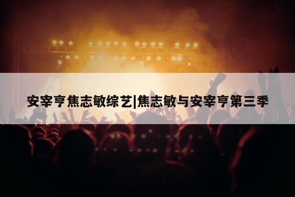 安宰亨焦志敏综艺|焦志敏与安宰亨第三季