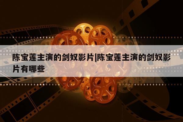 陈宝莲主演的剑奴影片|陈宝莲主演的剑奴影片有哪些