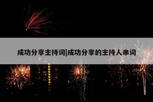 成功分享主持词|成功分享的主持人串词