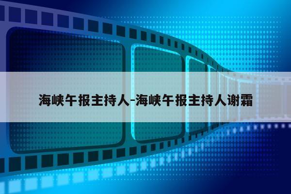 海峡午报主持人-海峡午报主持人谢霜