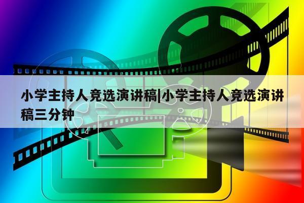 小学主持人竞选演讲稿|小学主持人竞选演讲稿三分钟