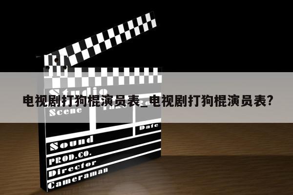 电视剧打狗棍演员表_电视剧打狗棍演员表?