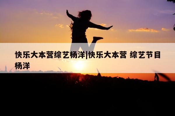 快乐大本营综艺杨洋|快乐大本营 综艺节目杨洋