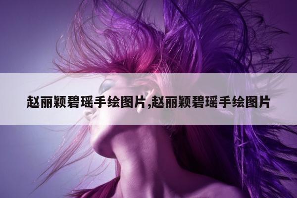 赵丽颖碧瑶手绘图片,赵丽颖碧瑶手绘图片