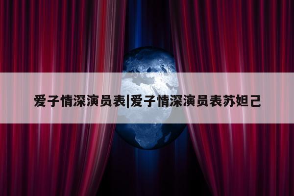 爱子情深演员表|爱子情深演员表苏妲己