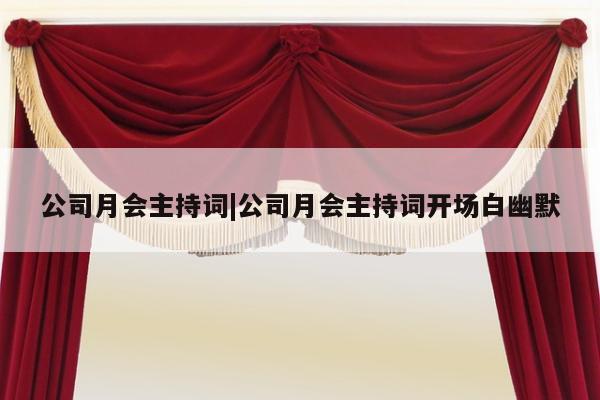 公司月会主持词|公司月会主持词开场白幽默