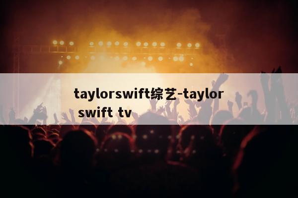 taylorswift综艺-taylor swift tv