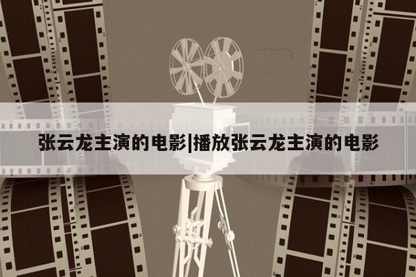 张云龙主演的电影|播放张云龙主演的电影