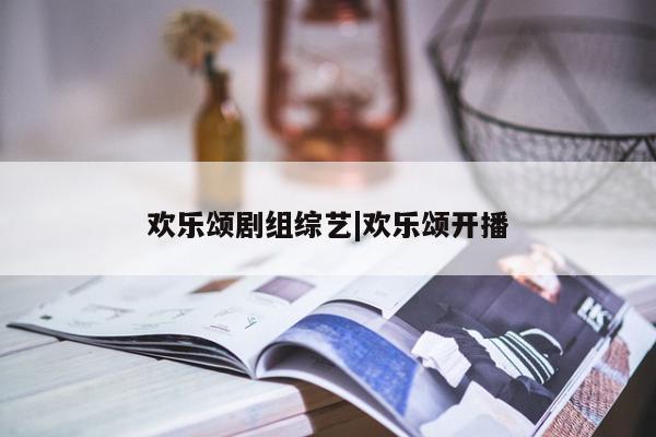 欢乐颂剧组综艺|欢乐颂开播