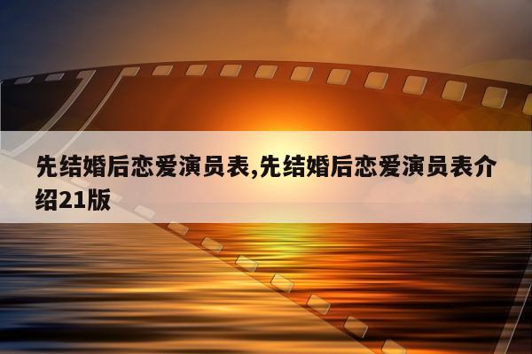 先结婚后恋爱演员表,先结婚后恋爱演员表介绍21版