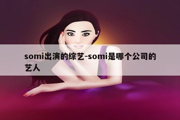 somi出演的综艺-somi是哪个公司的艺人