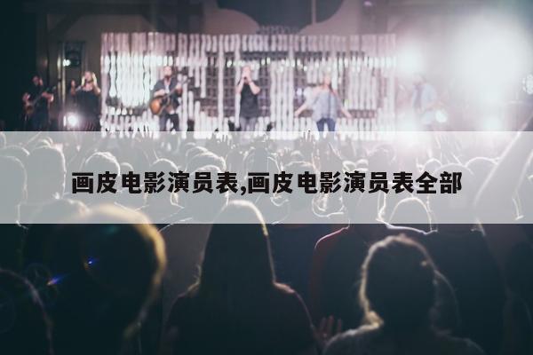 画皮电影演员表,画皮电影演员表全部