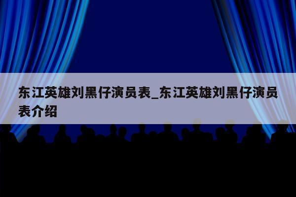 东江英雄刘黑仔演员表_东江英雄刘黑仔演员表介绍