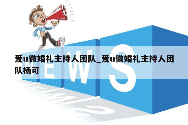 爱u微婚礼主持人团队_爱u微婚礼主持人团队杨可