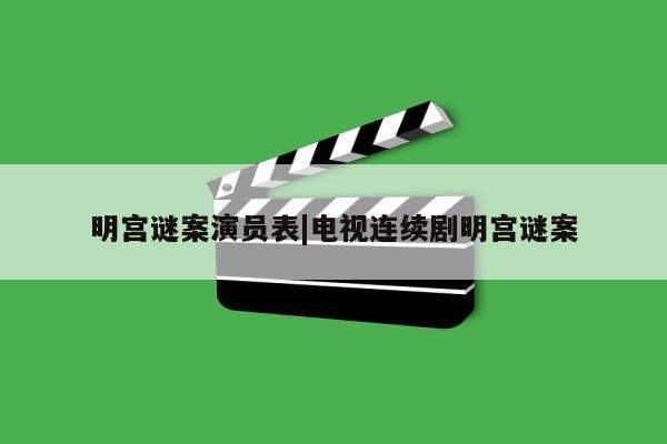 明宫谜案演员表|电视连续剧明宫谜案