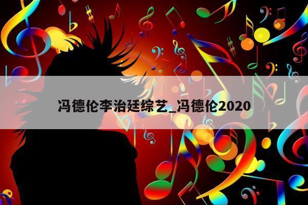 冯德伦李治廷综艺_冯德伦2020