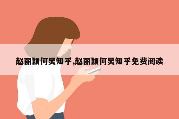 赵丽颖何炅知乎,赵丽颖何炅知乎免费阅读