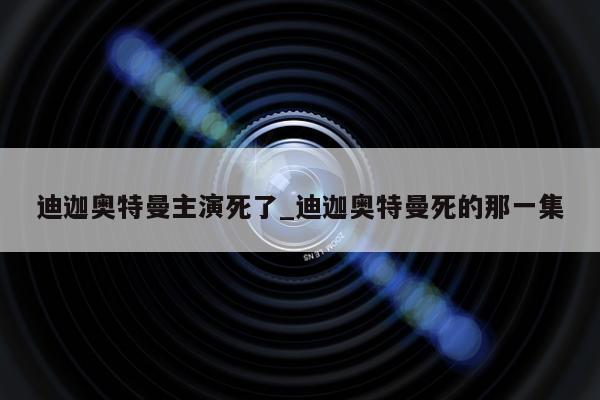 迪迦奥特曼主演死了_迪迦奥特曼死的那一集