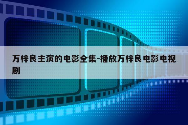 万梓良主演的电影全集-播放万梓良电影电视剧