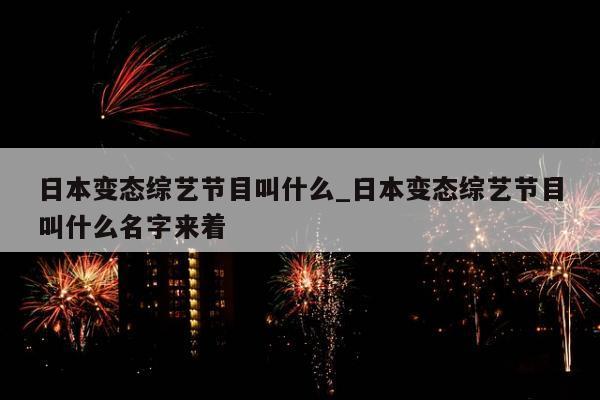 日本变态综艺节目叫什么_日本变态综艺节目叫什么名字来着