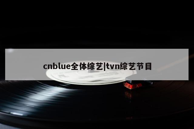 cnblue全体综艺|tvn综艺节目