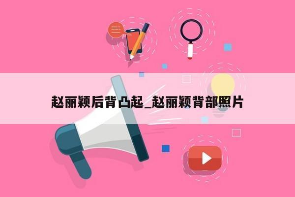 赵丽颖后背凸起_赵丽颖背部照片