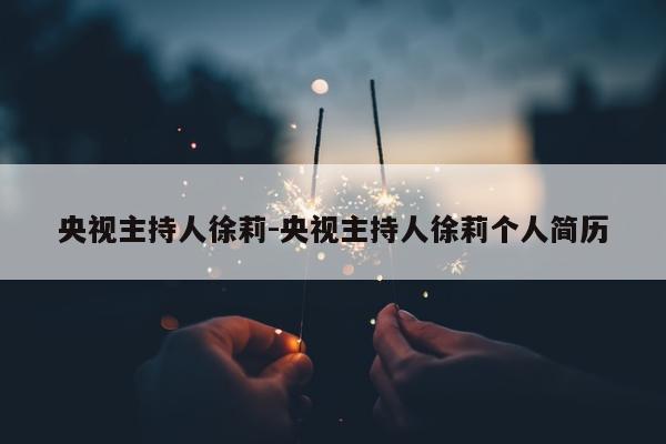 央视主持人徐莉-央视主持人徐莉个人简历