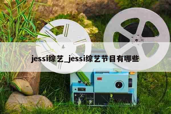 jessi综艺_jessi综艺节目有哪些