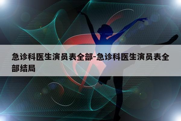 急诊科医生演员表全部-急诊科医生演员表全部结局