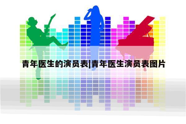 青年医生的演员表|青年医生演员表图片