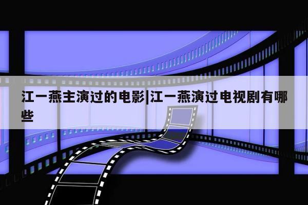 江一燕主演过的电影|江一燕演过电视剧有哪些