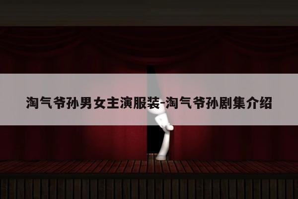 淘气爷孙男女主演服装-淘气爷孙剧集介绍