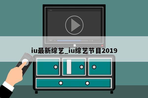 iu最新综艺_iu综艺节目2019