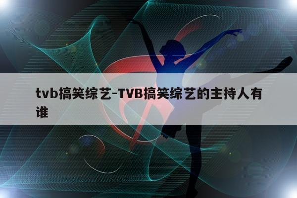 tvb搞笑综艺-TVB搞笑综艺的主持人有谁