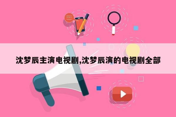 沈梦辰主演电视剧,沈梦辰演的电视剧全部