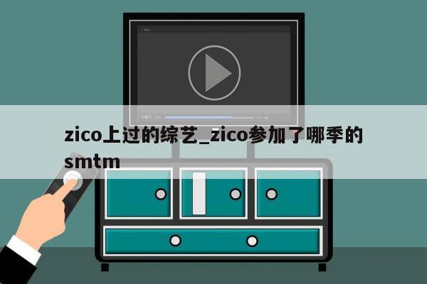 zico上过的综艺_zico参加了哪季的smtm