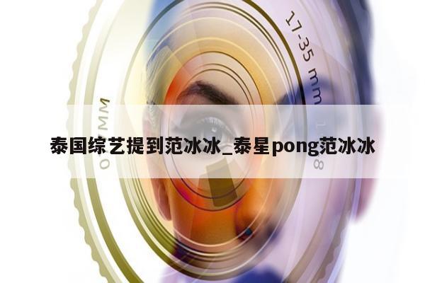 泰国综艺提到范冰冰_泰星pong范冰冰