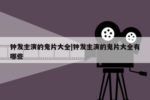 钟发主演的鬼片大全|钟发主演的鬼片大全有哪些