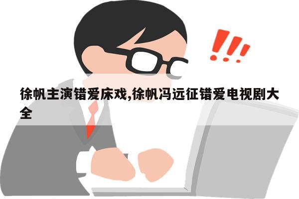 徐帆主演错爱床戏,徐帆冯远征错爱电视剧大全