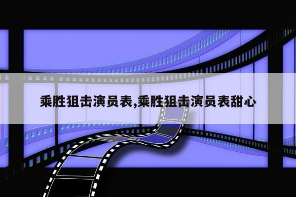 乘胜狙击演员表,乘胜狙击演员表甜心