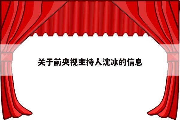 关于前央视主持人沈冰的信息